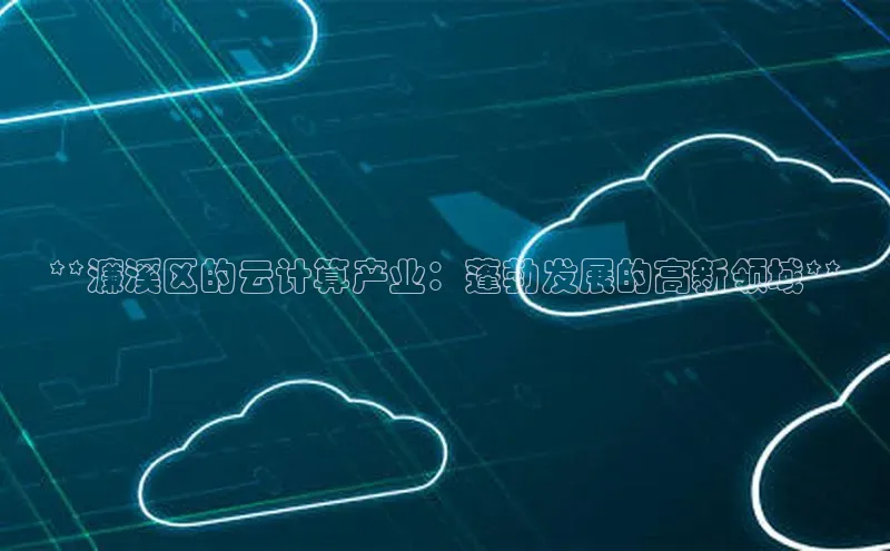 杏鑫注册地址百度智能门户**濂溪区的云计算产业：蓬勃发展的高新领域**