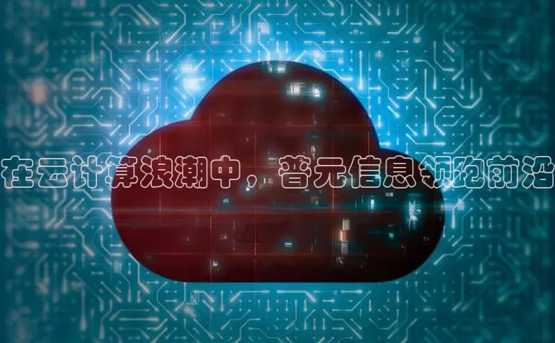 杏鑫登陆测速登录小米在云计算浪潮中，普元信息领跑前沿