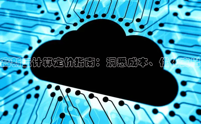 杏鑫平台线路测速百度信誉高新云计算定价指南：洞悉成本、优化支出
