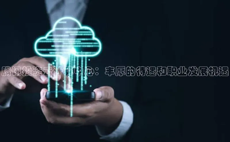 杏鑫登录测速百度社团赞助平台腾讯投资云计算中心：丰厚的待遇和职业发展机遇