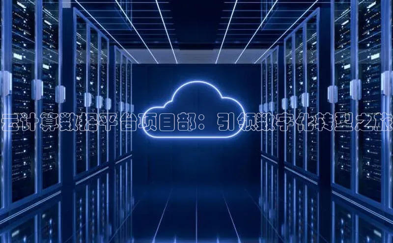 杏鑫注册平台官方网站云创智行云计算数据平台项目部：引领数字化转型之旅
