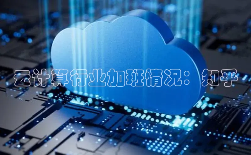 杏鑫平台手机登录入口神思电子云计算行业加班情况：知乎