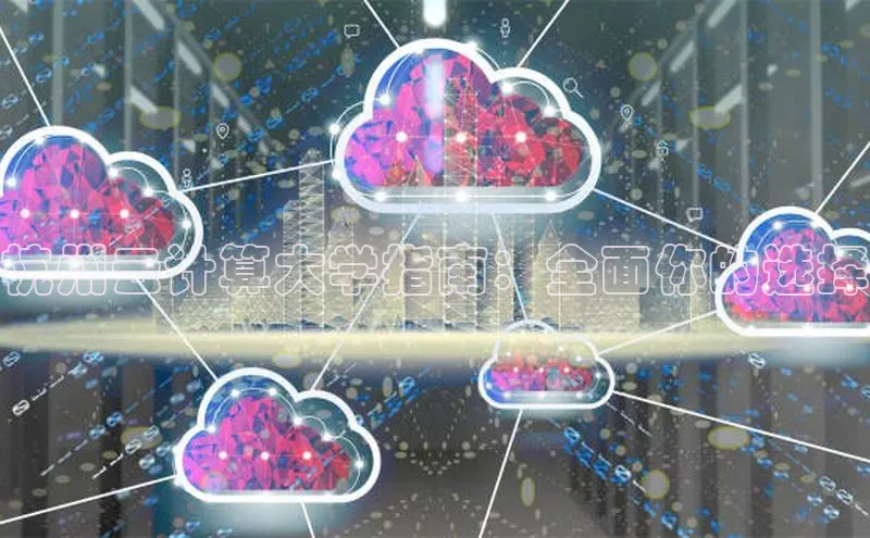 杏鑫新闻顺丰杭州云计算大学指南：全面你的选择