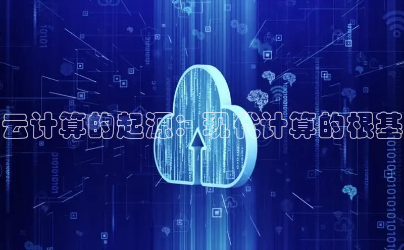 杏鑫平台注册入口慧博云通云计算的起源：现代计算的根基