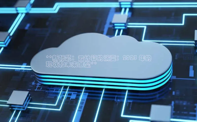 杏鑫注册登录地址同程**新标题：云计算的演变：2023 年的
现状和未来展望**