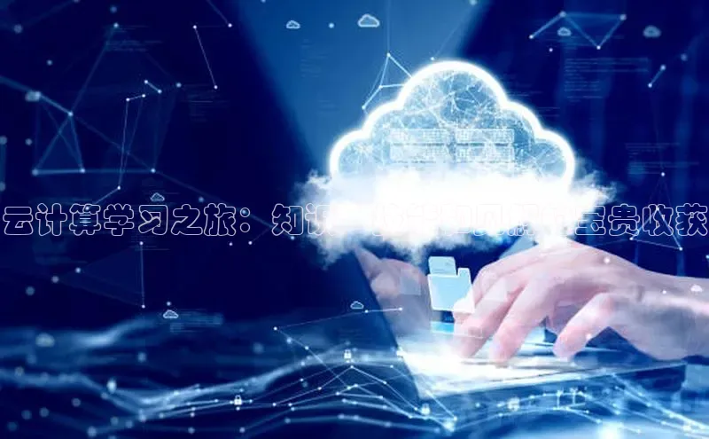 杏鑫登录测速诸葛科技云计算学习之旅：知识、技能和见解的宝贵收获