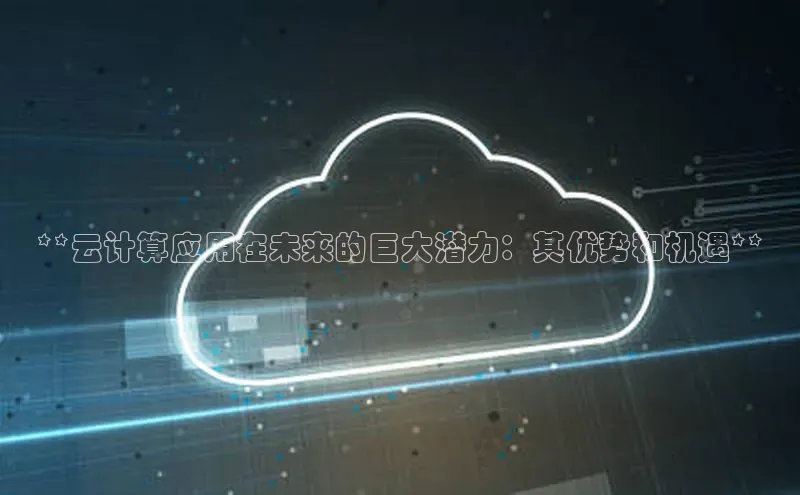 杏鑫登录测速百度社团赞助平台**云计算应用在未来的巨大潜力：其优势和机遇**