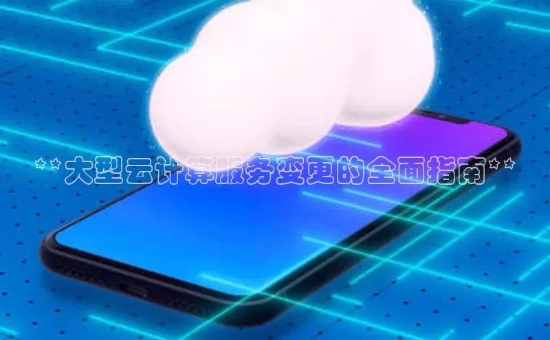 杏鑫注册登录代理巴美列捷福**大型云计算服务变更的全面指南**