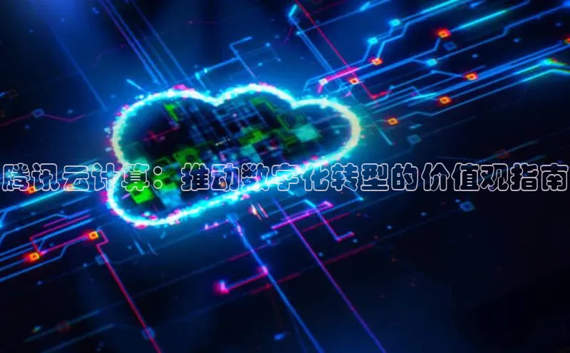 杏鑫彩票官网app百度大脑腾讯云计算：推动数字化转型的价值观指南