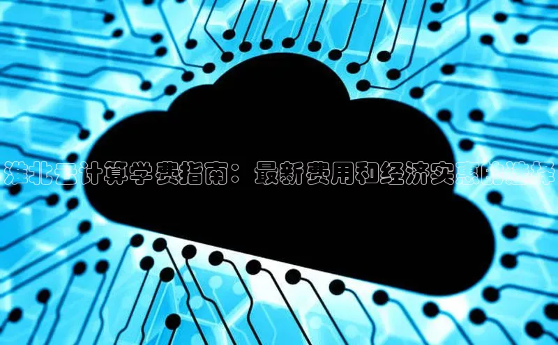 杏鑫登录测速诸葛科技淮北云计算学费指南：最新费用和经济实惠的选择