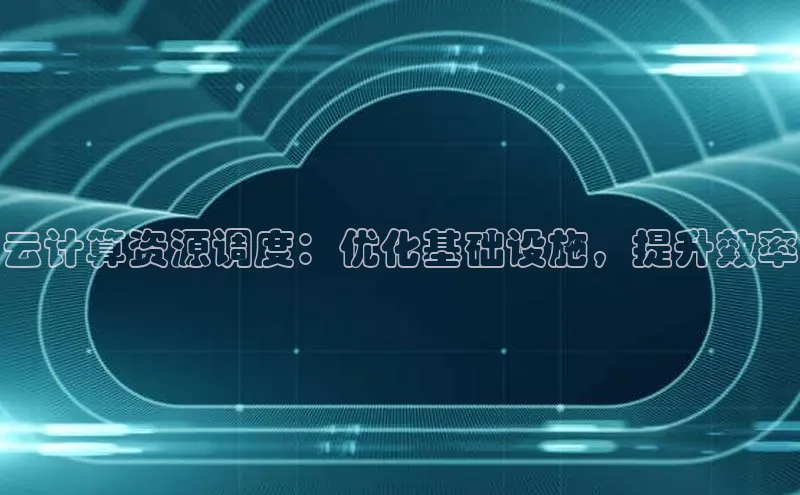 杏鑫注册地址梯哥哥科技云计算资源调度：优化基础设施，提升效率