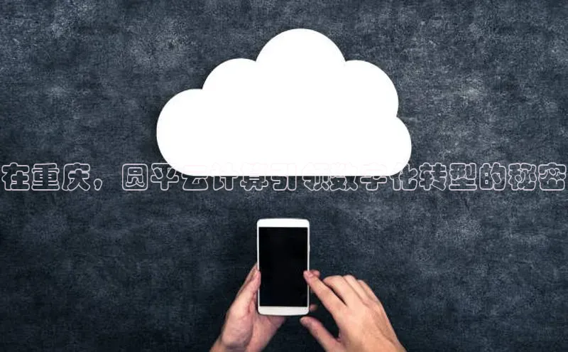 杏鑫彩票app官方下载百度数据开放平台在重庆，圆平云计算引领数字化转型的秘密