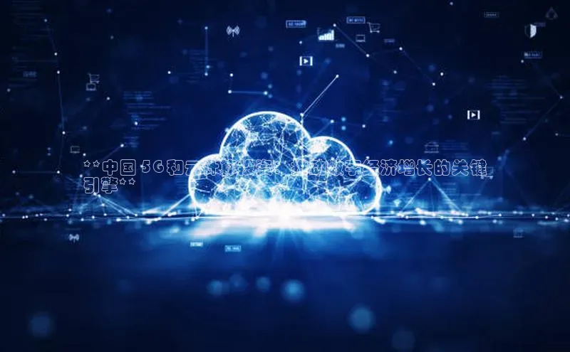 杏鑫注册登录地址华扬联众**中国 5G 和云计算投资：推动数字经济增长的关键
引擎**