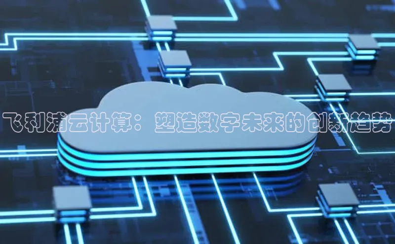 杏鑫新闻百度移动开放平台飞利浦云计算：塑造数字未来的创新趋势