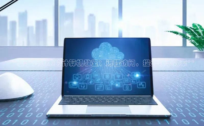 杏鑫平台线路测速百度智能云**基于云技术的计算机教室：远程访问，提升教学效率**