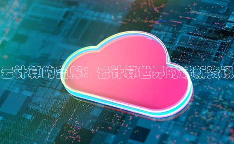 杏鑫注册登录代理中海达云计算的宝库：云计算世界的最新资讯