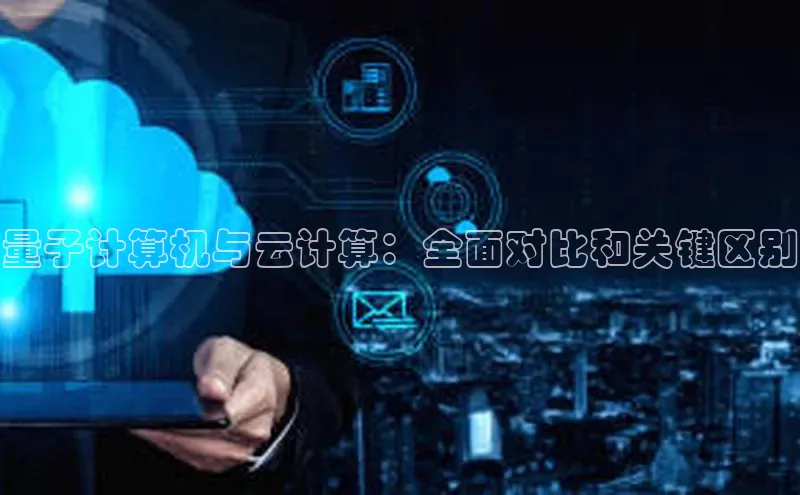 杏鑫注册登录地址同程量子计算机与云计算：全面对比和关键区别