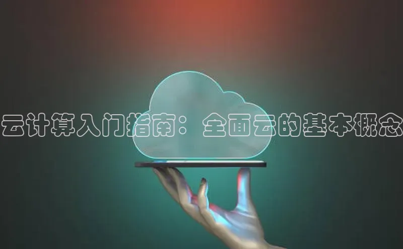 杏鑫平台登录地址百度人工翻译云计算入门指南：全面云的基本概念