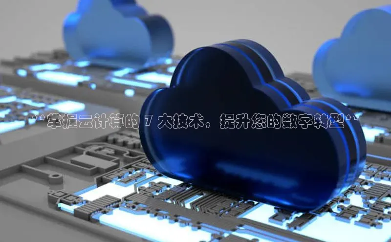 杏鑫注册地址百度手机助手**掌握云计算的 7 大技术，提升您的数字转型**