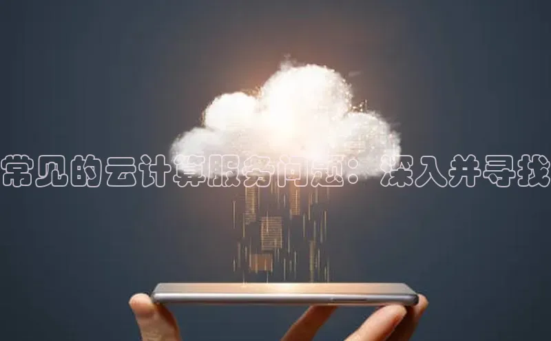 杏鑫平台开户猫眼常见的云计算服务问题：深入并寻找