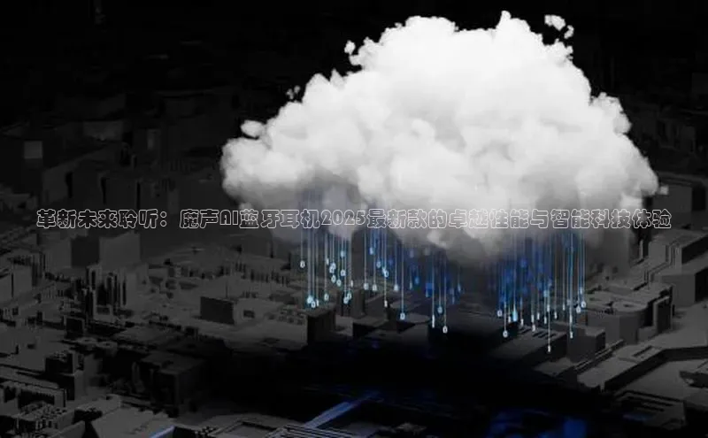 杏鑫新闻百度技术学院革新未来聆听：魔声AI蓝牙耳机2025最新款的卓越性能与智能科技体验