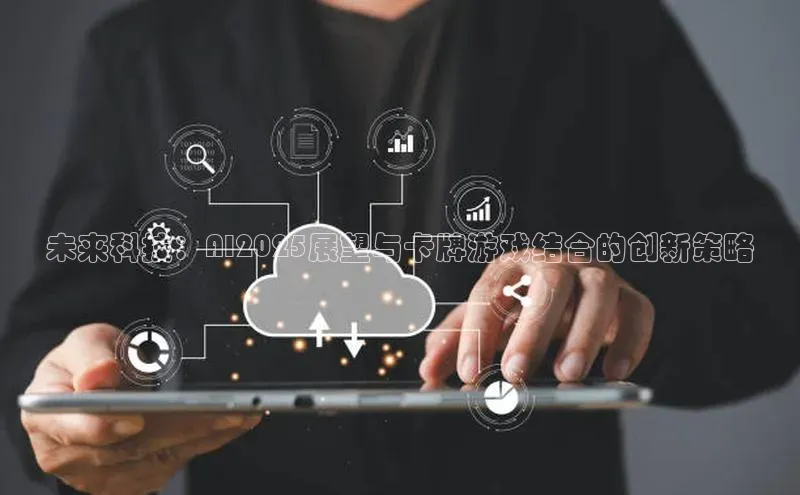 未来科技：AI2025展望与卡牌游戏结合的创新策略