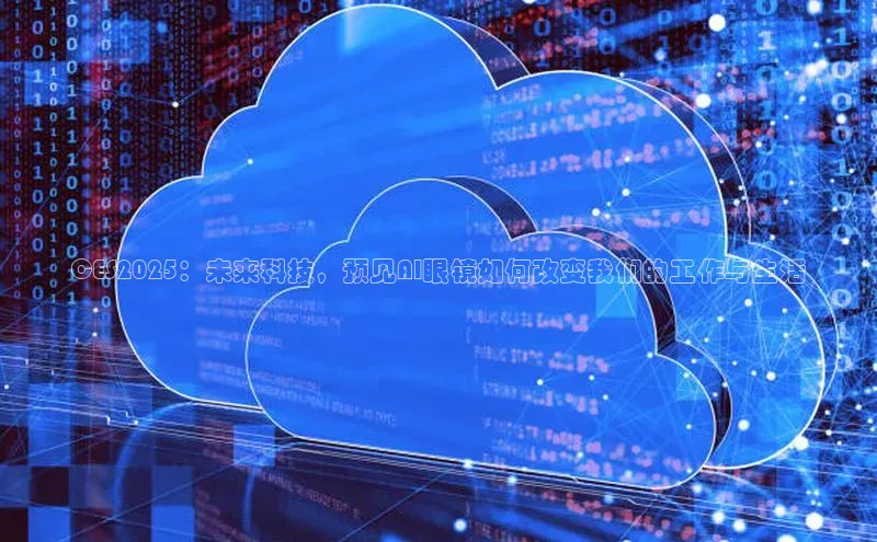 CES2025：未来科技，预见AI眼镜如何改变我们的工作与生活