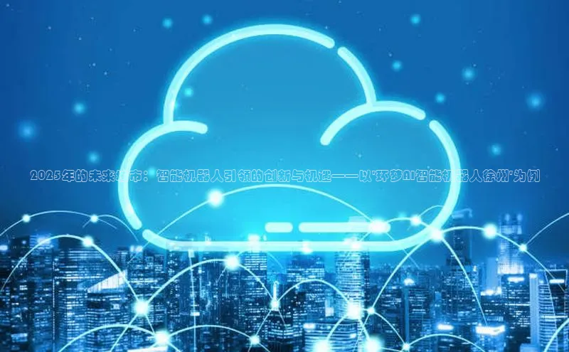 2025年的未来城市：智能机器人引领的创新与机遇——以\'环梦AI智能机器人徐州\'为例