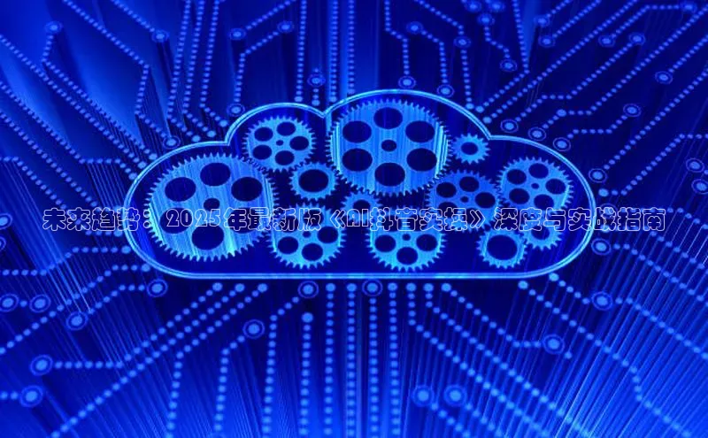 未来趋势：2025年最新版《AI抖音实操》深度与实战指南