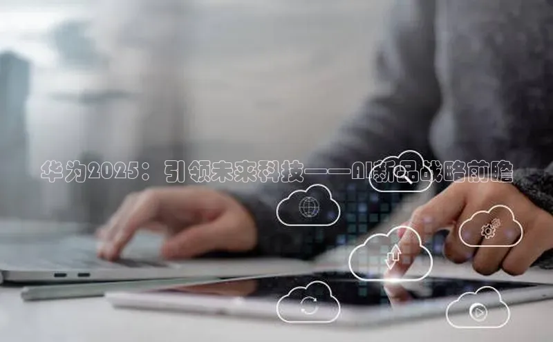 华为2025：引领未来科技——AI新品战略前瞻