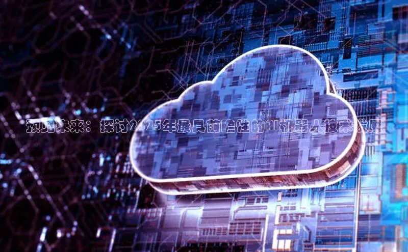 预见未来：探讨2025年最具前瞻性的AI机器人技术发展