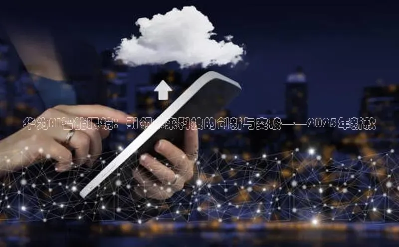 华为AI智能眼镜：引领未来科技的创新与突破——2025年新款