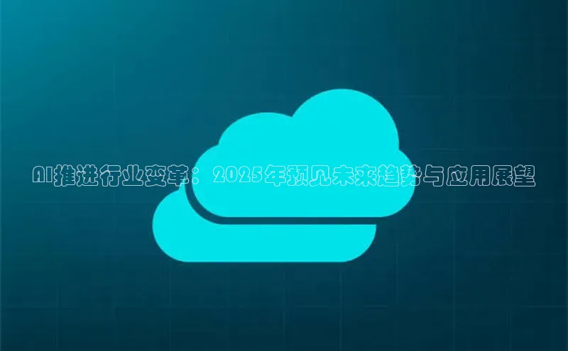 AI推进行业变革：2025年预见未来趋势与应用展望