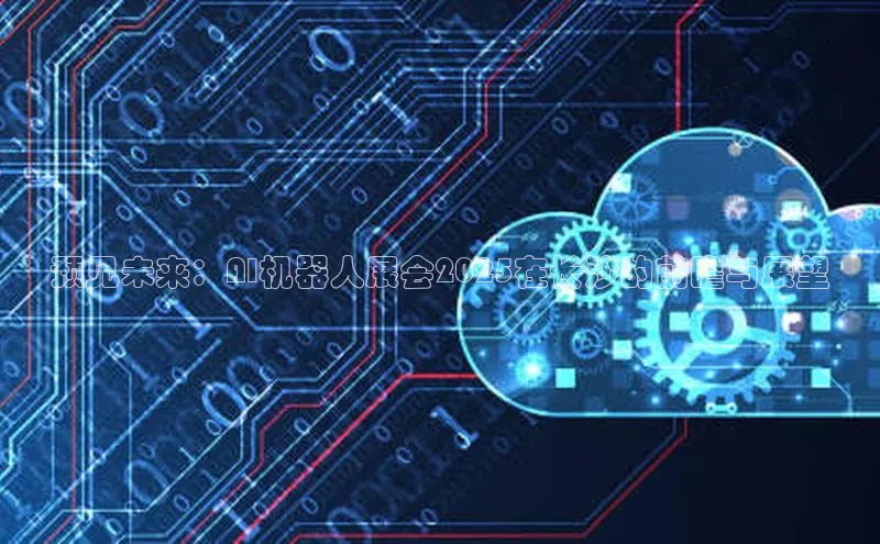 预见未来：AI机器人展会2025在长沙的前瞻与展望