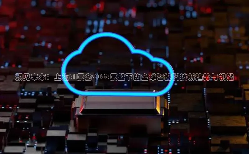预见未来：上海AI展会2025展望下的全球智能科技新趋势与机遇