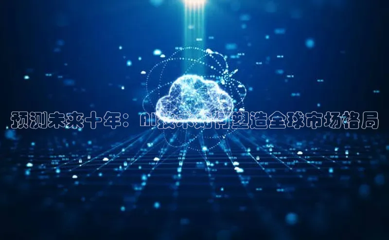预测未来十年：AI技术如何塑造全球市场格局