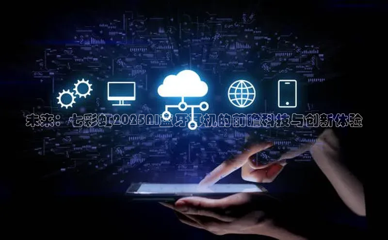 未来：七彩虹2025AI蓝牙耳机的前瞻科技与创新体验