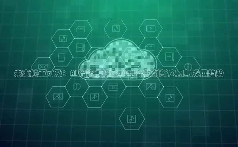 未来触手可及：AI智能眼镜在2025年的创新应用与发展趋势