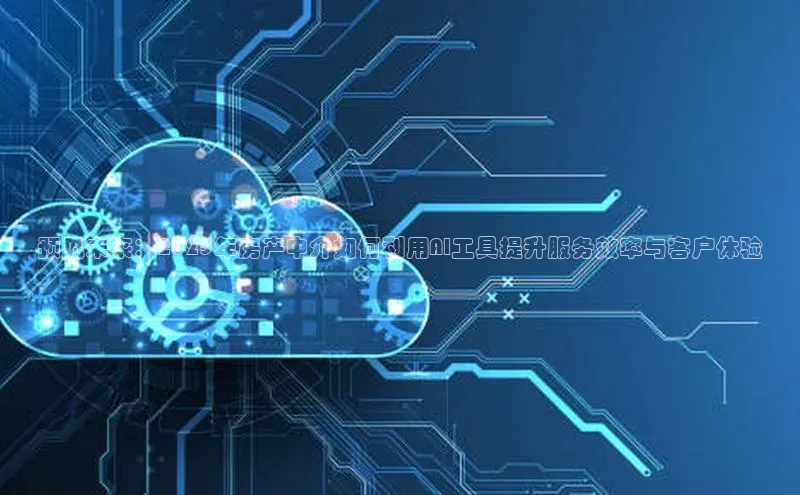 预见未来：2025年房产中介如何利用AI工具提升服务效率与客户体验