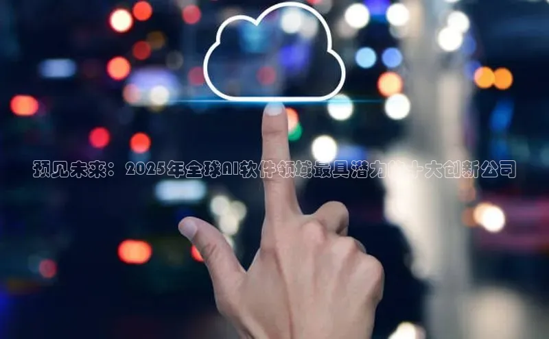 预见未来：2025年全球AI软件领域最具潜力的十大创新公司