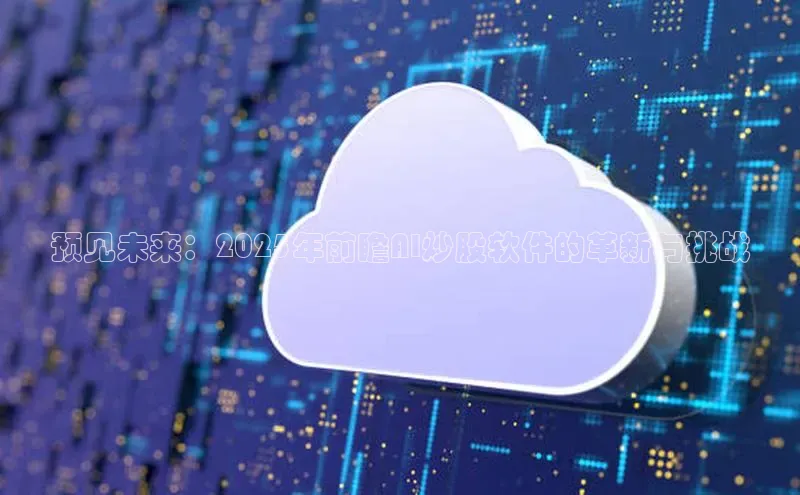 预见未来：2025年前瞻AI炒股软件的革新与挑战