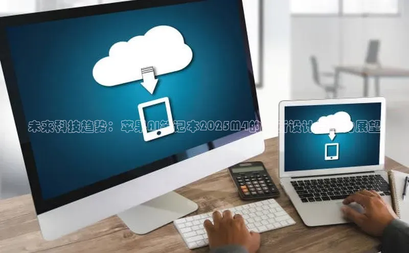 未来科技趋势：苹果AI笔记本2025M4的革新设计与潜力展望