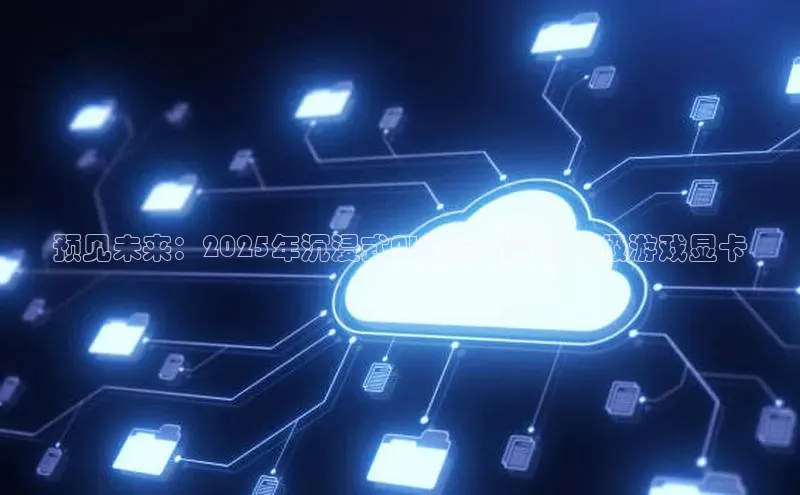 预见未来：2025年沉浸式AI体验所需的顶级游戏显卡