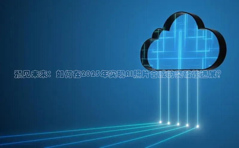 预见未来：如何在2025年实现AI照片合成的突破性进展？