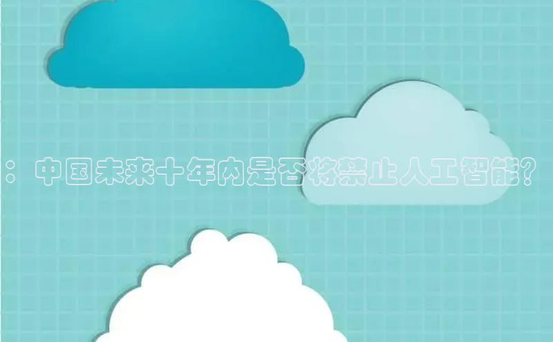 ：中国未来十年内是否将禁止人工智能？