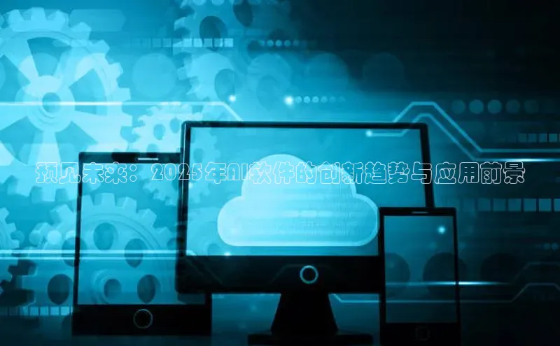 预见未来：2025年AI软件的创新趋势与应用前景