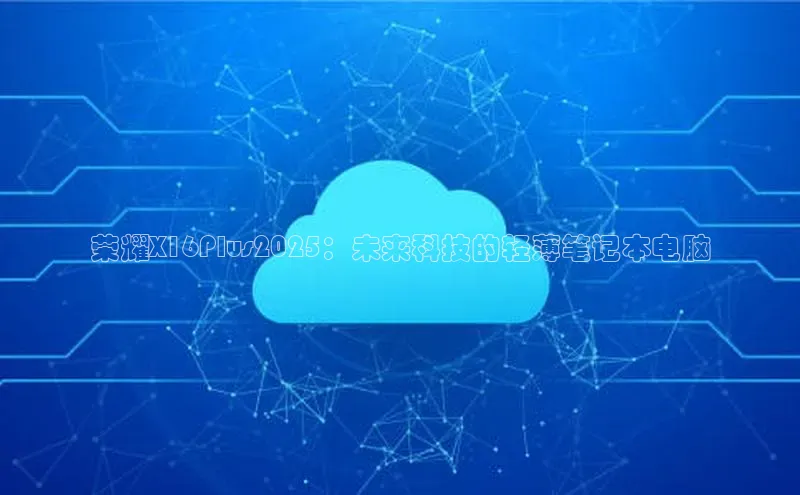 荣耀X16Plus2025：未来科技的轻薄笔记本电脑