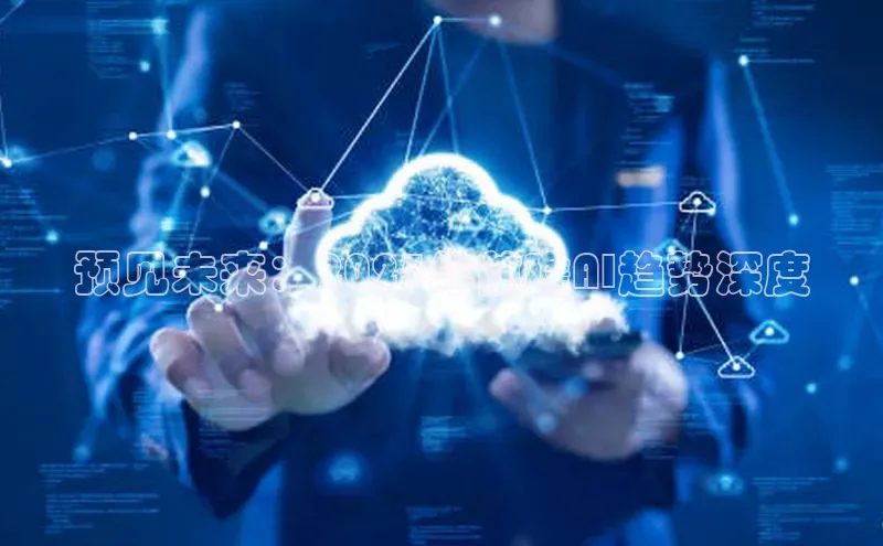 预见未来：2025年前瞻AI趋势深度