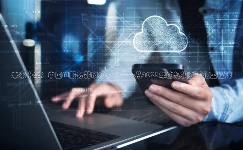 未来十年：中国AI服务器市场预测——从2025年的规模到千亿里程碑