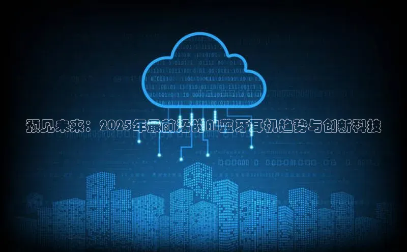 预见未来：2025年最前沿的AI蓝牙耳机趋势与创新科技